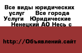 Все виды юридических услуг.  - Все города Услуги » Юридические   . Ненецкий АО,Несь с.